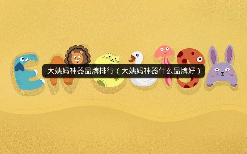 大姨妈神器品牌排行(大姨妈神器什么品牌好) 大姨妈神器品牌排行(大姨妈神器什么品牌好)