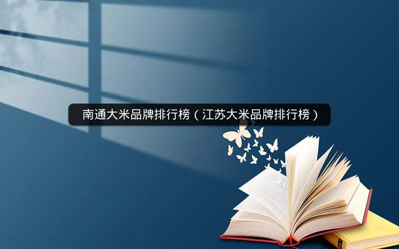 南通大米品牌排行榜(江苏大米品牌排行榜) 南通大米品牌排行榜(江苏大米品牌排行榜)