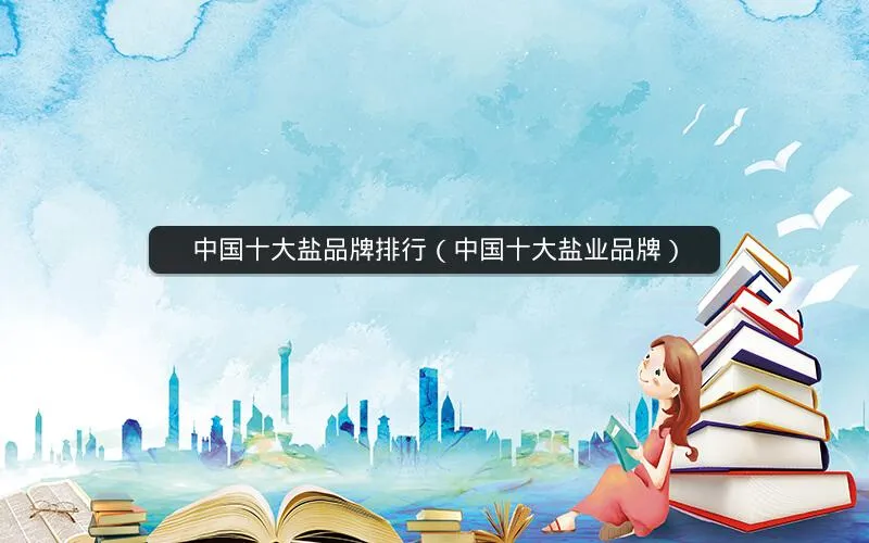 中国十大盐品牌排行(中国十大盐业品牌) 中国十大盐品牌排行(中国十大盐业品牌)