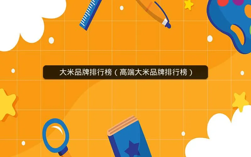 大米品牌排行榜(高端大米品牌排行榜) 大米品牌排行榜(高端大米品牌排行榜)