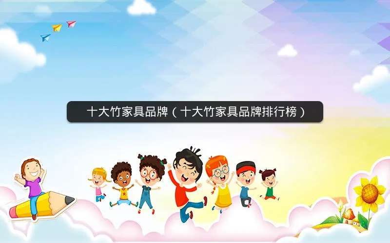 十大竹家具品牌(十大竹家具品牌排行榜) 十大竹家具品牌(十大竹家具品牌排行榜)