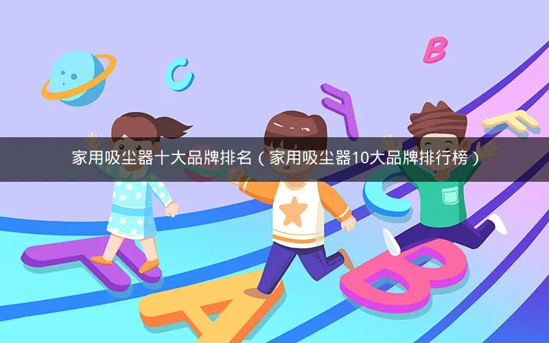 家用吸尘器十大品牌排名(家用吸尘器10大品牌排行榜) 家用吸尘器十大品牌排名(家用吸尘器10大品牌排行榜)