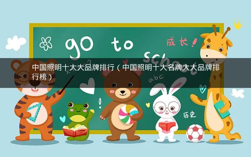 中国照明十大大品牌排行(中国照明十大名牌大大品牌排行榜) 中国照明十大大品牌排行(中国照明十大名牌大大品牌排行榜)