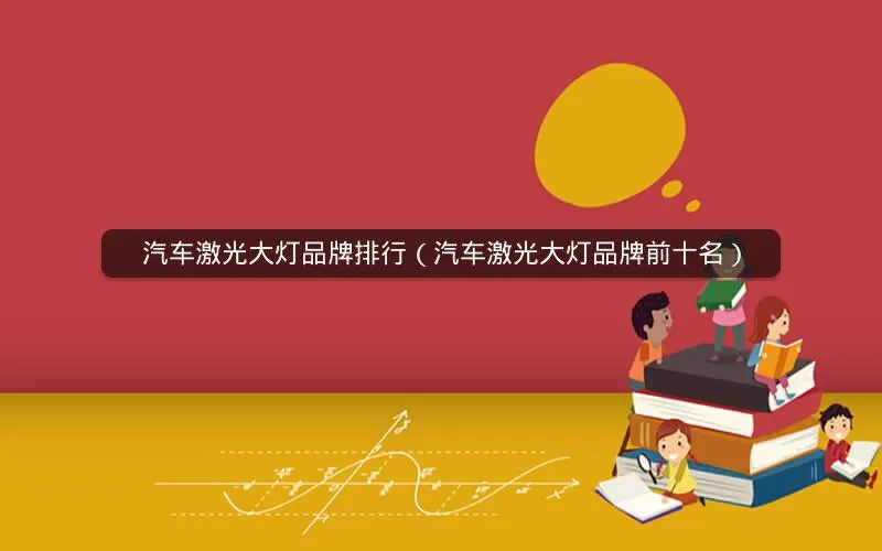 汽车激光大灯品牌排行(汽车激光大灯品牌前十名) 汽车激光大灯品牌排行(汽车激光大灯品牌前十名)
