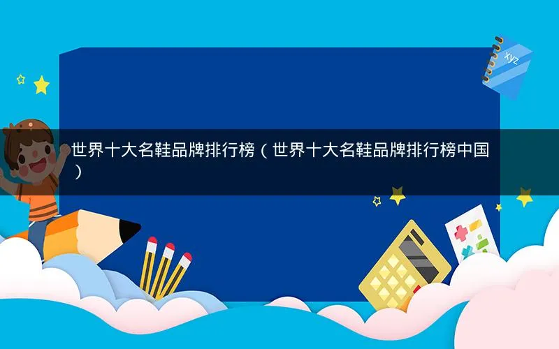 世界十大名鞋品牌排行榜(世界十大名鞋品牌排行榜中国) 世界十大名鞋品牌排行榜(世界十大名鞋品牌排行榜中国)