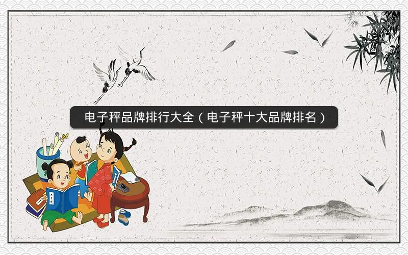 电子秤品牌排行大全(电子秤十大品牌排名) 电子秤品牌排行大全(电子秤十大品牌排名)
