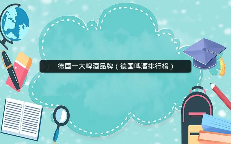 德国十大啤酒品牌(德国啤酒排行榜) 德国十大啤酒品牌(德国啤酒排行榜)