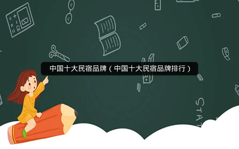 中国十大民宿品牌(中国十大民宿品牌排行) 中国十大民宿品牌(中国十大民宿品牌排行)