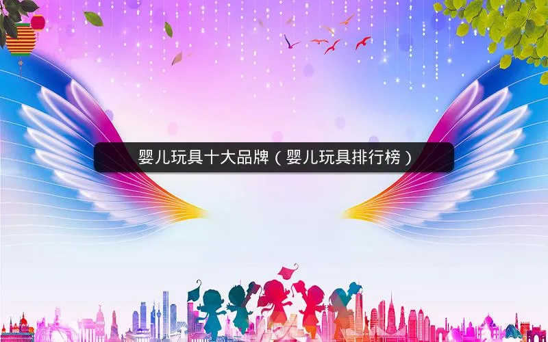 婴儿玩具十大品牌(婴儿玩具排行榜) 婴儿玩具十大品牌(婴儿玩具排行榜)