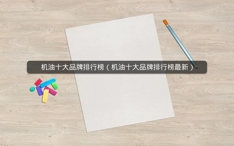 机油十大品牌排行榜(机油十大品牌排行榜最新) 机油十大品牌排行榜(机油十大品牌排行榜最新)
