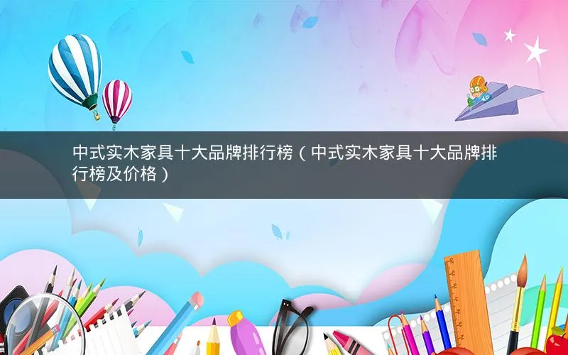 中式实木家具十大品牌排行榜(中式实木家具十大品牌排行榜及价格) 中式实木家具十大品牌排行榜(中式实木家具十大品牌排行榜及价格)