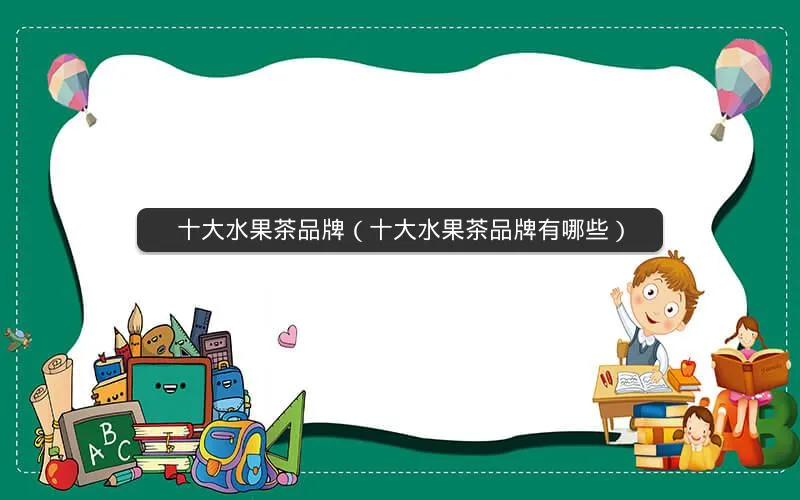 十大水果茶品牌(十大水果茶品牌有哪些) 十大水果茶品牌(十大水果茶品牌有哪些)