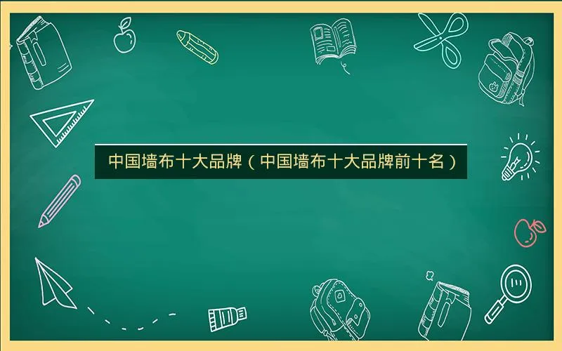 中国墙布十大品牌(中国墙布十大品牌前十名) 中国墙布十大品牌(中国墙布十大品牌前十名)