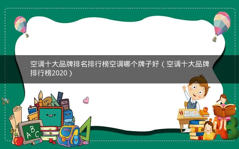 空调十大品牌排名排行榜空调哪个牌子好(空调十大品牌排行榜2020) 空调十大品牌排名排行榜空调哪个牌子好(空调十大品牌排行榜2020)