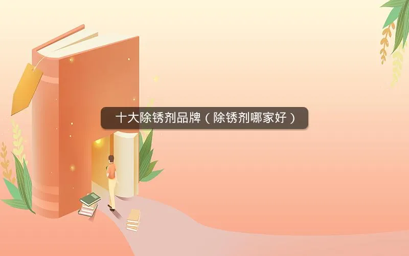 十大除锈剂品牌(除锈剂哪家好) 十大除锈剂品牌(除锈剂哪家好)