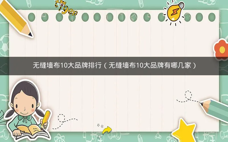 无缝墙布10大品牌排行(无缝墙布10大品牌有哪几家) 无缝墙布10大品牌排行(无缝墙布10大品牌有哪几家)