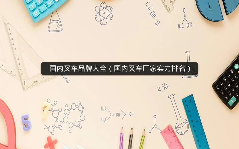 国内叉车品牌大全(国内叉车厂家实力排名) 国内叉车品牌大全(国内叉车厂家实力排名)