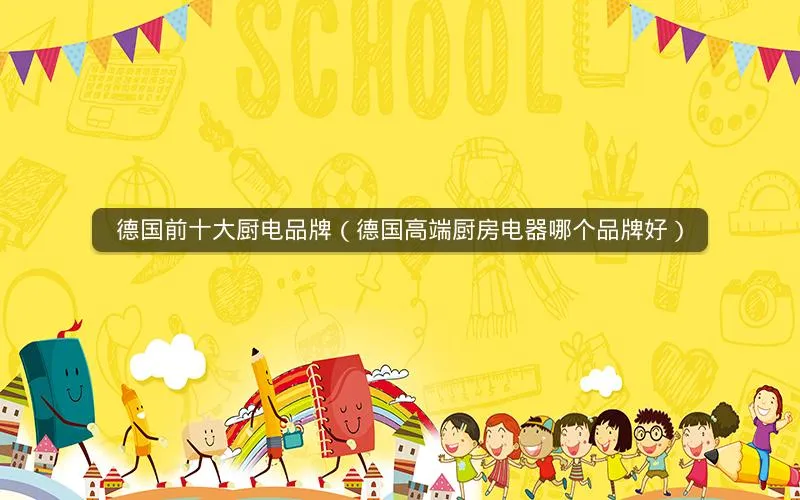 德国前十大厨电品牌（德国高端厨房电器哪个品牌好）