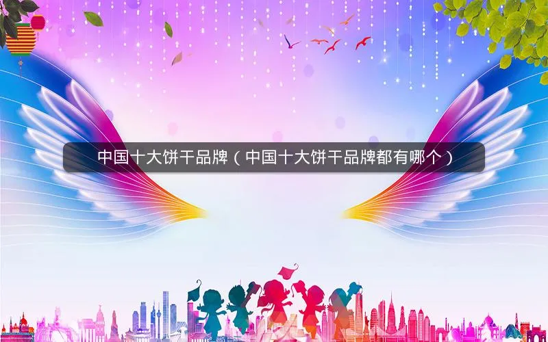 中国十大饼干品牌(中国十大饼干品牌都有哪个) 中国十大饼干品牌(中国十大饼干品牌都有哪个)