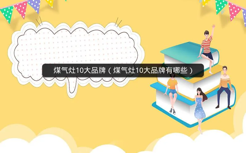 煤气灶10大品牌(煤气灶10大品牌有哪些) 煤气灶10大品牌(煤气灶10大品牌有哪些)