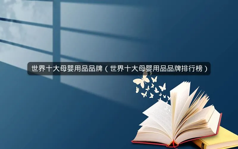 世界十大母婴用品品牌(世界十大母婴用品品牌排行榜) 世界十大母婴用品品牌(世界十大母婴用品品牌排行榜)
