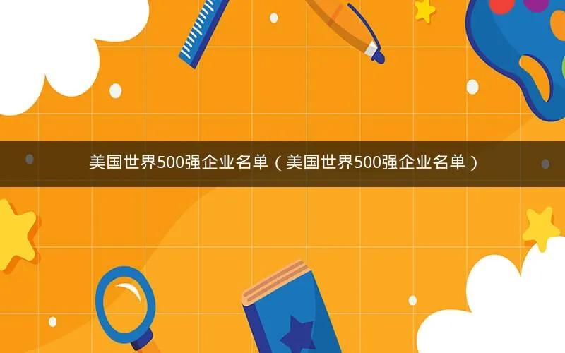 美国世界500强企业名单（美国世界500强企业名单）