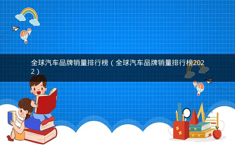 全球汽车品牌销量排行榜(全球汽车品牌销量排行榜2022) 全球汽车品牌销量排行榜(全球汽车品牌销量排行榜2022)