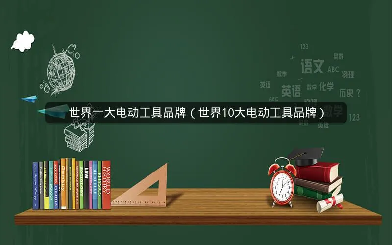 世界十大电动工具品牌(世界10大电动工具品牌) 世界十大电动工具品牌(世界10大电动工具品牌)