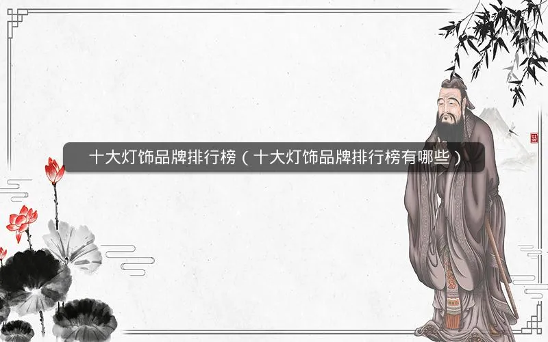 十大灯饰品牌排行榜(十大灯饰品牌排行榜有哪些) 十大灯饰品牌排行榜(十大灯饰品牌排行榜有哪些)