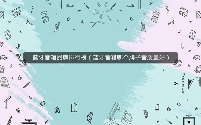 蓝牙音箱品牌排行榜(蓝牙音箱哪个牌子音质最好) 蓝牙音箱品牌排行榜(蓝牙音箱哪个牌子音质最好)