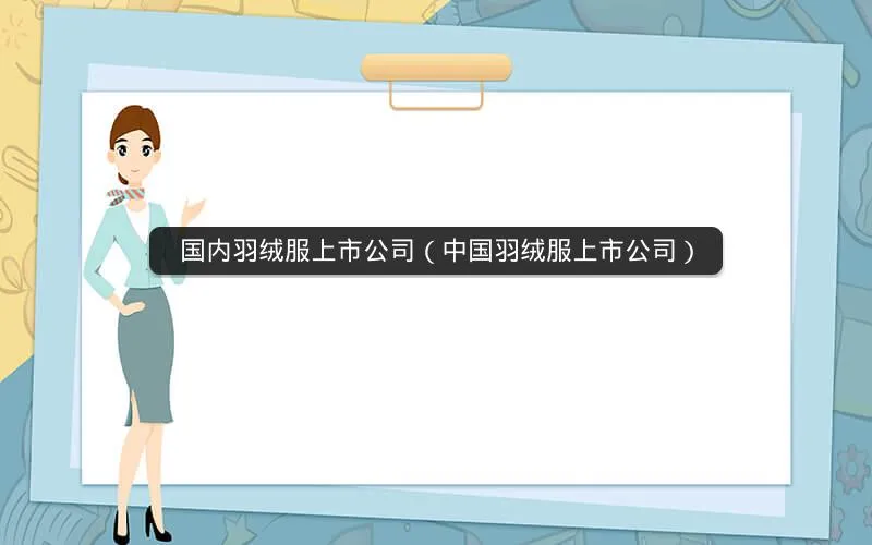 国内羽绒服上市公司(中国羽绒服上市公司) 国内羽绒服上市公司(中国羽绒服上市公司)