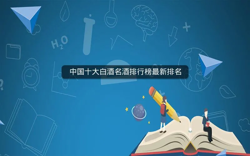 中国十大白酒名酒排行榜最新排名 中国十大白酒名酒排行榜最新排名