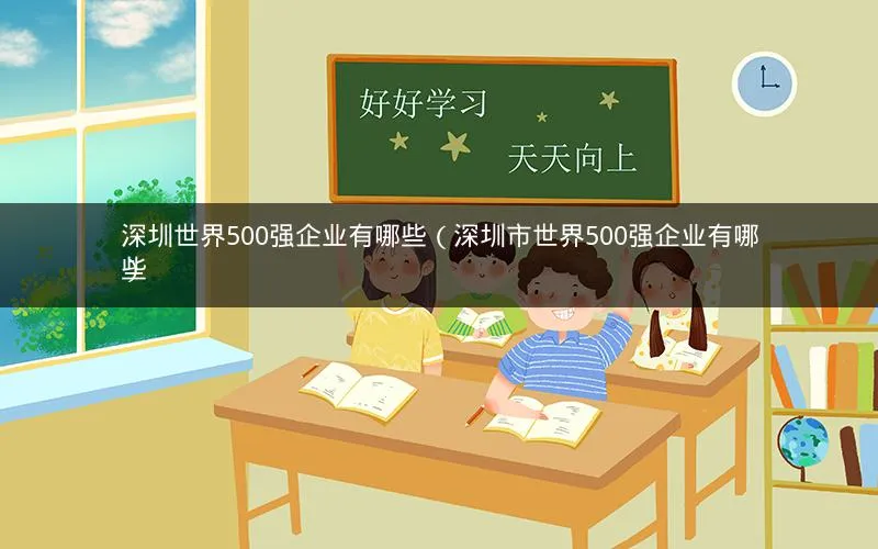 深圳世界500强企业有哪些(深圳市世界500强企业有哪些) 深圳世界500强企业有哪些(深圳市世界500强企业有哪些)