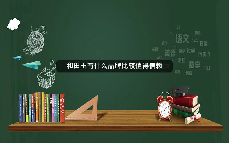 和田玉有什么品牌比较值得信赖 和田玉有什么品牌比较值得信赖