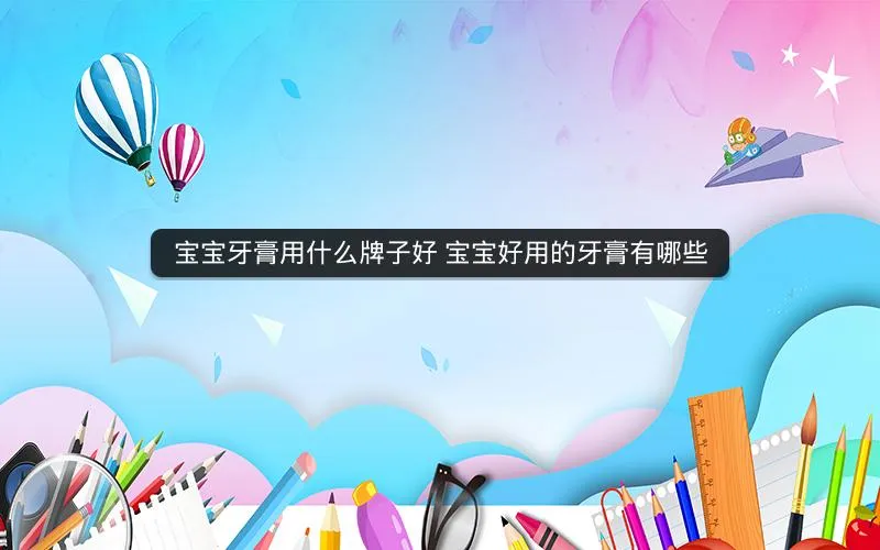 宝宝牙膏用什么牌子好 宝宝好用的牙膏有哪些 宝宝牙膏用什么牌子好 宝宝好用的牙膏有哪些