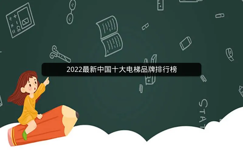 2022最新中国十大电梯品牌排行榜 2022最新中国十大电梯品牌排行榜