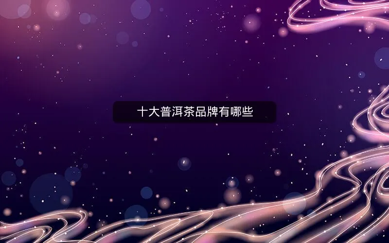 十大普洱茶品牌有哪些 十大普洱茶品牌有哪些