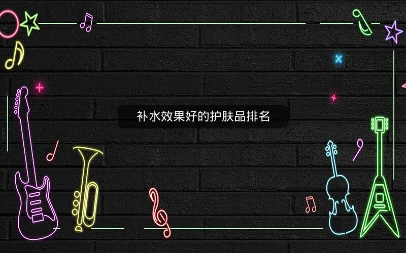 补水效果好的护肤品排名 补水效果好的护肤品排名