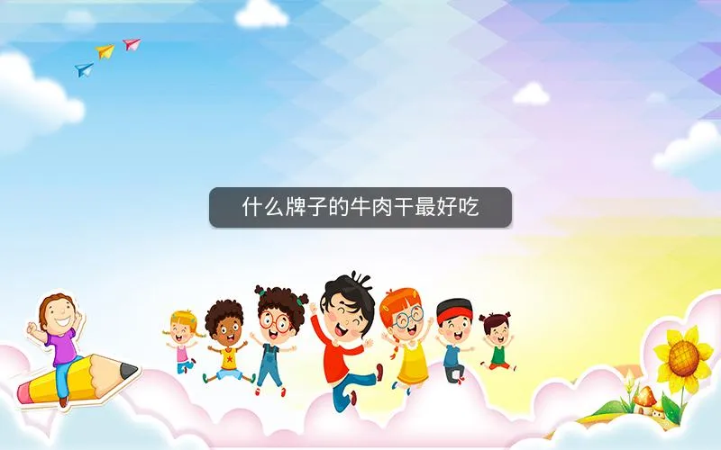 什么牌子的牛肉干最好吃 什么牌子的牛肉干最好吃