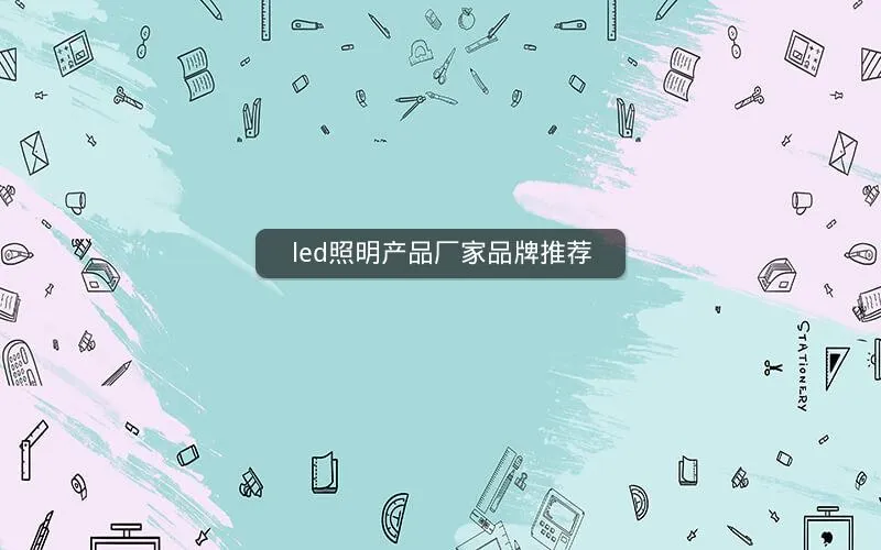led照明产品厂家品牌推荐 led照明产品厂家品牌推荐