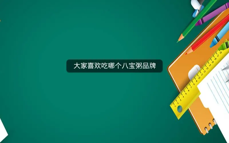 大家喜欢吃哪个八宝粥品牌 大家喜欢吃哪个八宝粥品牌