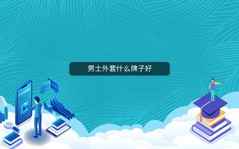 男士外套什么牌子好 男士外套什么牌子好