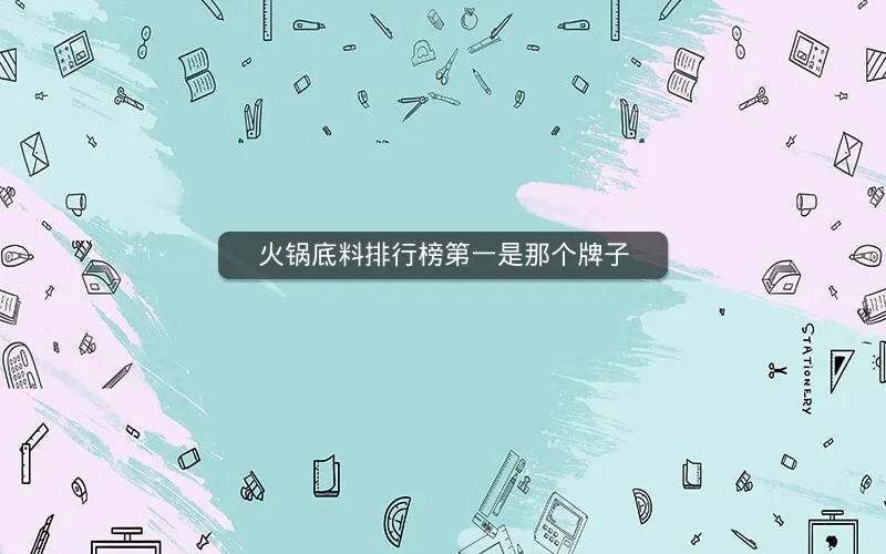 火锅底料排行榜第一是那个牌子 火锅底料排行榜第一是那个牌子