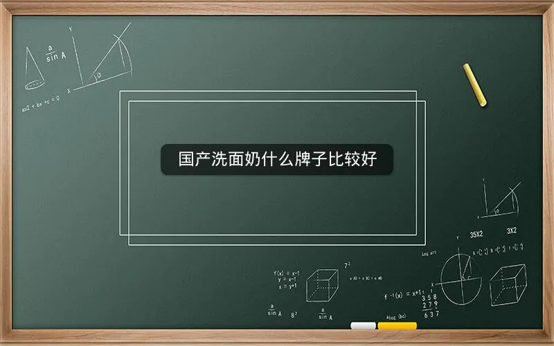 国产洗面奶什么牌子比较好 国产洗面奶什么牌子比较好