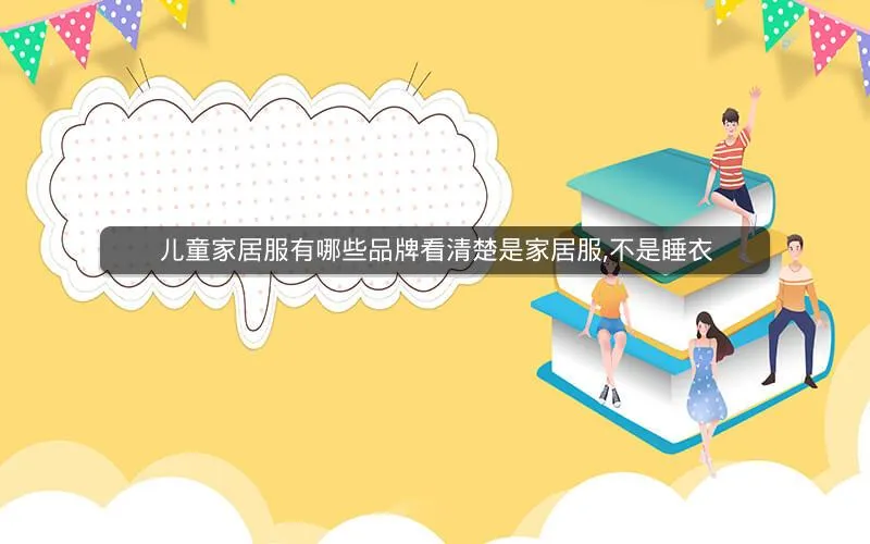 儿童家居服有哪些品牌看清楚是家居服,不是睡衣 儿童家居服有哪些品牌看清楚是家居服,不是睡衣