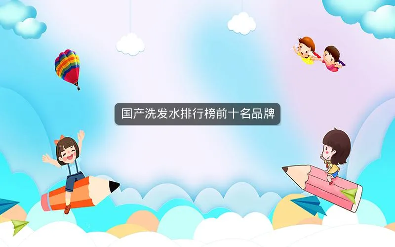 国产洗发水排行榜前十名品牌 国产洗发水排行榜前十名品牌