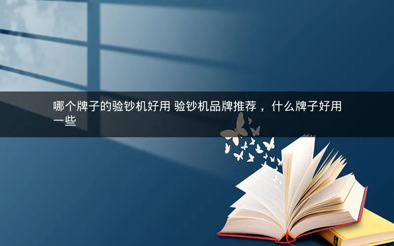 哪个牌子的验钞机好用 验钞机品牌推荐 ,什么牌子好用一些 哪个牌子的验钞机好用 验钞机品牌推荐 ,什么牌子好用一些