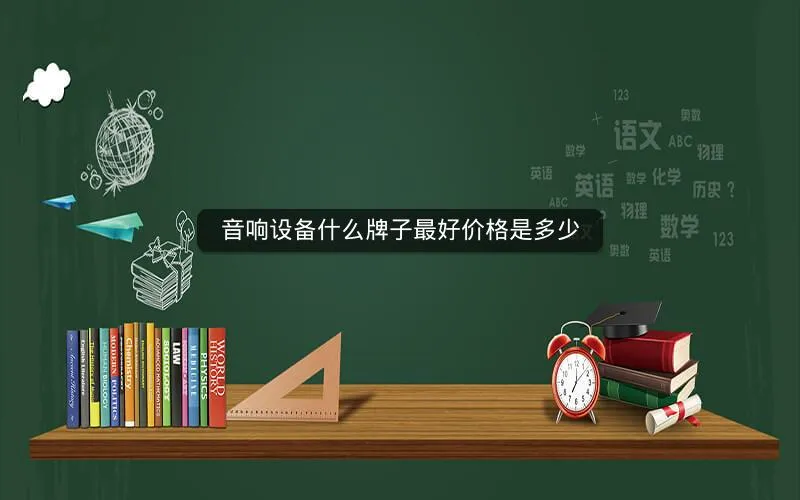 音响设备什么牌子最好价格是多少 音响设备什么牌子最好价格是多少