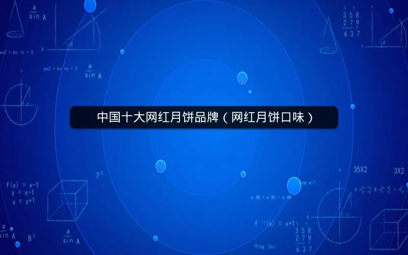 中国十大网红月饼品牌(网红月饼口味) 中国十大网红月饼品牌(网红月饼口味)