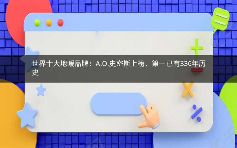 世界十大地暖品牌:A.O.史密斯上榜,第一已有336年历史 世界十大地暖品牌:A.O.史密斯上榜,第一已有336年历史